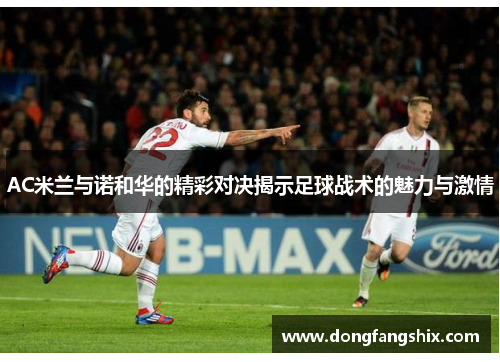 AC米兰与诺和华的精彩对决揭示足球战术的魅力与激情