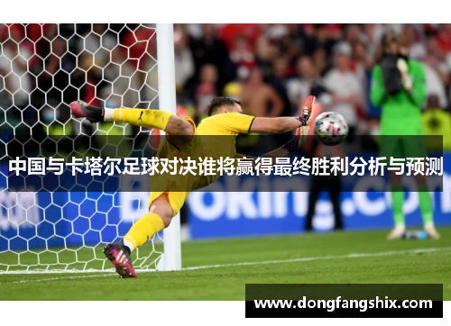 中国与卡塔尔足球对决谁将赢得最终胜利分析与预测