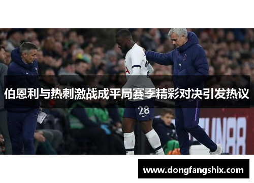 伯恩利与热刺激战成平局赛季精彩对决引发热议