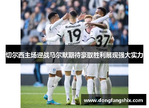 切尔西主场迎战马尔默期待豪取胜利展现强大实力