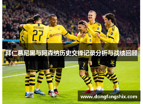 拜仁慕尼黑与阿森纳历史交锋记录分析与战绩回顾