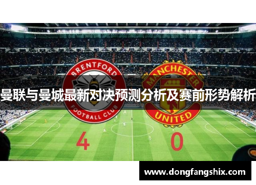 曼联与曼城最新对决预测分析及赛前形势解析